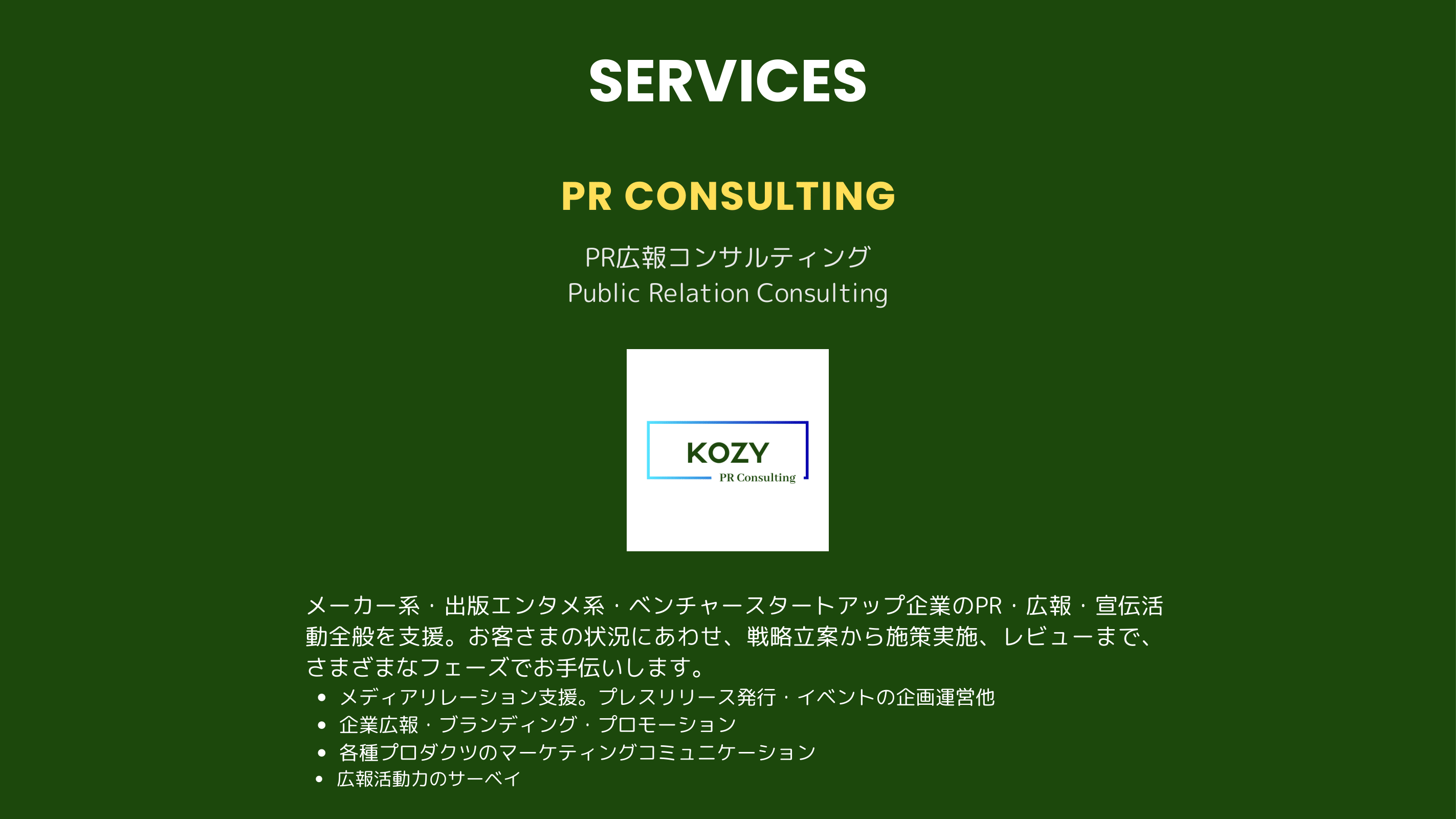 SERVICES PR広報コンサルティング メーカー系・出版エンタメ系・ベンチャースタートアップ企業のPR・広報・宣伝​活動全般を支援。お客さまの状況にあわせ、戦略立案から施策実施、レビューま​で、さまざまなフェーズでお手伝いします